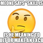 Thinking emoji | IF SOMEONE SAYS "SKILL ISSUE"; IS HE MEANING TO INSULT OR MAKE AN EXCUSE? | image tagged in thinking emoji | made w/ Imgflip meme maker