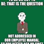 Walt Wiltman | TO BE OR NOT TO BE: THAT IS THE QUESTION; NOT ADDRESSED IN OUR EMPLOYEE MANUAL, SO YOU BETTER ASK HR FIRST | image tagged in walt wiltman | made w/ Imgflip meme maker