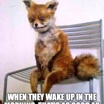 Poor old fox... not going to be jumping over the lazy dog today! | I FEEL BAD FOR PEOPLE WHO DON’T DRINK. WHEN THEY WAKE UP IN THE MORNING, THAT’S AS GOOD AS THEY’RE GOING TO FEEL ALL DAY. | image tagged in drunken fox,drinking,whiskey,hungover | made w/ Imgflip meme maker