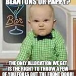 The whiskey world has gotten crazy, friends... | BLANTONS OR PAPPY? THE ONLY ALLOCATION WE GET IS THE RIGHT TO THROW A FEW OF YOU FOOLS OUT THE FRONT DOOR! | image tagged in baby bartender,bourbon,grumpy | made w/ Imgflip meme maker