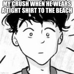 heARTSTOPPER GAY | MY CRUSH WHEN HE WEARS A TIGHT SHIRT TO THE BEACH | image tagged in heartstopper gay | made w/ Imgflip meme maker