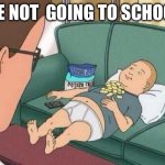 king of the hill | ME NOT  GOING TO SCHOOL | image tagged in king of the hill | made w/ Imgflip meme maker