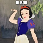 'ow ya doin'? | HI BOB | image tagged in snow white wave,bob | made w/ Imgflip meme maker