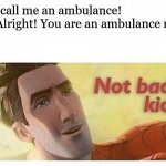 Not bad kid | Dad: call me an ambulance!
Me: Alright! You are an ambulance now!
Dad: | image tagged in not bad kid | made w/ Imgflip meme maker