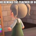 school sucks | PEOPLE WHO REMIND THE TEACHER OF HOMEWORK | image tagged in animal crossing mirror clown | made w/ Imgflip meme maker