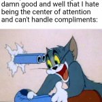 My antisocial ass be like: | Me doing something cool or  impressive knowing damn good and well that I hate being the center of attention and can't handle compliments: | image tagged in tom shotgun | made w/ Imgflip meme maker