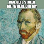 _ | VAN: GETS STOLEN; ME: WHERE DID MY | image tagged in memes,funny,van,i think we all know where this is going | made w/ Imgflip meme maker