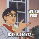 This happens alot, trust me. | WEIRD POST; IS THIS A JOKE? | image tagged in is this a pidgeon,meta,meta humor,jokes | made w/ Imgflip meme maker