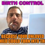 BIRTH CONTROL; BECAUSE YOUR UNLOVED CHILD COULD TURN INTO THIS | BIRTH CONTROL; BECAUSE YOUR UNLOVED CHILD COULD TURN INTO THIS | image tagged in hunter biden laptop | made w/ Imgflip meme maker