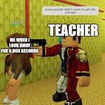 Some people didn't seem to get the concept | ME WHEN I LOOK AWAY FOR 0.069 SECONDS; TEACHER | image tagged in some people didn't seem to get the concept | made w/ Imgflip meme maker