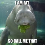 Dugong | I AM FAT; SO CALL ME THAT | image tagged in dugong | made w/ Imgflip meme maker
