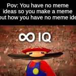 I legit had a meme idea in the shower and I forgot | Pov: You have no meme ideas so you make a meme about how you have no meme ideas | image tagged in infinite iq mario | made w/ Imgflip meme maker