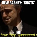 Look at how they massacred my boy | NEW BARNEY: *EXISTS*; ME | image tagged in look at how they massacred my boy | made w/ Imgflip meme maker