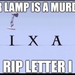 Pixar lamp | PIXAR LAMP IS A MURDERER; RIP LETTER I | image tagged in pixar lamp | made w/ Imgflip meme maker