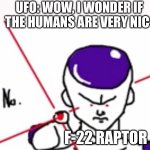 ‘MURICA?????????????? | UFO: WOW, I WONDER IF THE HUMANS ARE VERY NIC-; F-22 RAPTOR | image tagged in friezas death beam,funny,memes | made w/ Imgflip meme maker