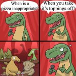 *blush* | When you take it’s toppings off! When is a pizza inappropriate? | image tagged in bad joke trex | made w/ Imgflip meme maker