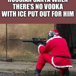 Santa Sniper | RUSSIAN SANTA WHEN THERE’S NO VODKA WITH ICE PUT OUT FOR HIM | image tagged in santa sniper | made w/ Imgflip meme maker