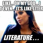 kim Kardashian | LIKE... OH MY GOD... I CAN'T EVEN... IT'S LIKE LITERALLY:; LITERATURE . . . | image tagged in kim kardashian | made w/ Imgflip meme maker