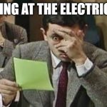 Mr bean exam | LOOKING AT THE ELECTRIC BILL | image tagged in mr bean exam | made w/ Imgflip meme maker