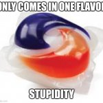 Tide Pod | ONLY COMES IN ONE FLAVOR; STUPIDITY | image tagged in tide pod | made w/ Imgflip meme maker