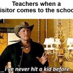 :skull: | Teachers when a visitor comes to the school | image tagged in i've never hit a kid before,memes,funny memes,meme,funny,funny meme | made w/ Imgflip meme maker