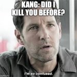 Antman 3 | KANG: DID I KILL YOU BEFORE? | image tagged in confused | made w/ Imgflip meme maker