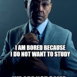 relatable | YOU ARE BORED BECAUSE YOU FINISHED STUDYING; I AM BORED BECAUSE I DO NOT WANT TO STUDY; WE ARE NOT SAME | image tagged in gus fring we are not the same | made w/ Imgflip meme maker