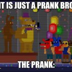 Fnaf memes | IT IS JUST A PRANK BRO; THE PRANK: | image tagged in bite of 83 | made w/ Imgflip meme maker