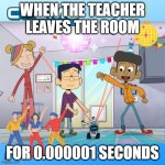 ??? | WHEN THE TEACHER LEAVES THE ROOM; FOR 0.000001 SECONDS | image tagged in party | made w/ Imgflip meme maker