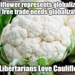 Cauliflower Globalization | If cauliflower represents globalization, 
and free trade needs globalization; Real Libertarians Love Cauliflower! | image tagged in cauliflower,libertarian,politics | made w/ Imgflip meme maker