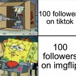 So true | 100 followers on tiktok; 100 followers on imgflip | image tagged in poor squidward vs rich spongebob | made w/ Imgflip meme maker