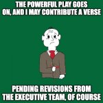 Walt Wiltman | THE POWERFUL PLAY GOES ON, AND I MAY CONTRIBUTE A VERSE; PENDING REVISIONS FROM THE EXECUTIVE TEAM, OF COURSE | image tagged in walt wiltman | made w/ Imgflip meme maker