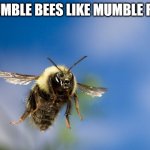 Bumblebee in flight | MUMBLE BEES LIKE MUMBLE RAP | image tagged in bumblebee in flight | made w/ Imgflip meme maker