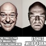 breaking bad smile frown | YOU FINALLY FIND A IMAGGE YOU CAN USE FOR YOUR MEME; IT HAS .WEBP FORMAT | image tagged in breaking bad smile frown,memes,funny,relatable | made w/ Imgflip meme maker