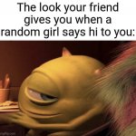 OoOoOoOo | The look your friend gives you when a random girl says hi to you: | image tagged in mike wazowski,girl | made w/ Imgflip meme maker