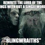 a curious retelling, this | REWRITE THE LORD OF THE RINGS WITH BUT A SINGLE WORD? "BLINGWRAITHS" | image tagged in whispering kings ear lotr,mangled,bad pun | made w/ Imgflip meme maker