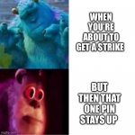 If you played wii sports bowling, you know | WHEN YOU’RE ABOUT TO GET A STRIKE; BUT THEN THAT ONE PIN STAYS UP | image tagged in monsters inc | made w/ Imgflip meme maker