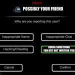 Please don't do that again | POSSIBLY YOUR FRIEND; DOING SOMETHING FUN BUT NOT INVITING YOU | image tagged in why are you reporting this user | made w/ Imgflip meme maker