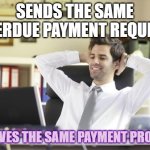 Happy Office Worker | SENDS THE SAME OVERDUE PAYMENT REQUEST. RECEIVES THE SAME PAYMENT PROMISE. | image tagged in happy office worker | made w/ Imgflip meme maker