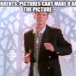 rickrolling | MY PARENTS: PICTURES CANT MAKE U ANGRY; THE PICTURE: | image tagged in rickrolling | made w/ Imgflip meme maker