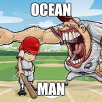 Baseball coach yelling at kid | OCEAN; MAN | image tagged in funny,memes,ocean,man | made w/ Imgflip meme maker