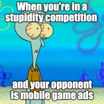 Like fr though | When you're in a stupidity competition; and your opponent is mobile game ads | image tagged in scared squidward | made w/ Imgflip meme maker