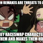 animation facts | LIVE ACTION REMAKES ARE THREATS TO ANIMATION; THEY RACESWAP CHARACTERS KILLS THEM AND MAKES THEM HORRIBLE | image tagged in our nezuko | made w/ Imgflip meme maker