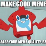 make good memes-zzzzt | IF YOU MAKE GOOD MEMES-ZZZT; THEN INCREASE YOUR MEME QUALITY-BZZZZZ-ZZZZT | image tagged in rotom dex | made w/ Imgflip meme maker