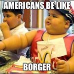 Borger | AMERICANS BE LIKE; BORGER | image tagged in food,goofy ahh | made w/ Imgflip meme maker