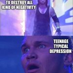 I'm way too much optimistic, like Papyrus level of optimistic | MY OPTIMISTIC MYSELF ABOUT TO DESTROY ALL KIND OF NEGATIVITY; TEENAGE TYPICAL DEPRESSION | image tagged in randy orton undertaker,optimism,depression,how,memes,funny | made w/ Imgflip meme maker