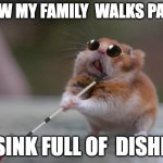 Dishes | HOW MY FAMILY  WALKS PAST; A SINK FULL OF  DISHES. | image tagged in blind mouse,dirty dishes | made w/ Imgflip meme maker