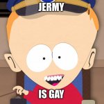 South Park Timmy | JERMY; IS GAY | image tagged in south park timmy | made w/ Imgflip meme maker