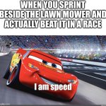 Did anyone else do this as a child? | WHEN YOU SPRINT BESIDE THE LAWN MOWER AND ACTUALLY BEAT IT IN A RACE | image tagged in i am speed,lawn mower,cats,dogs,memes,gifs | made w/ Imgflip meme maker