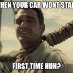 James Franco First Time | WHEN YOUR CAR WONT START; FIRST TIME HUH? | image tagged in james franco first time | made w/ Imgflip meme maker